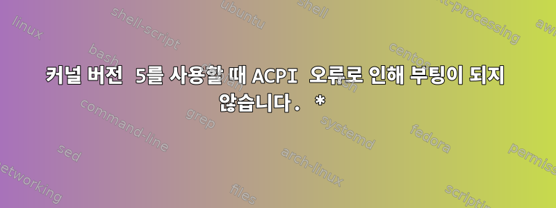 커널 버전 5를 사용할 때 ACPI 오류로 인해 부팅이 되지 않습니다. *