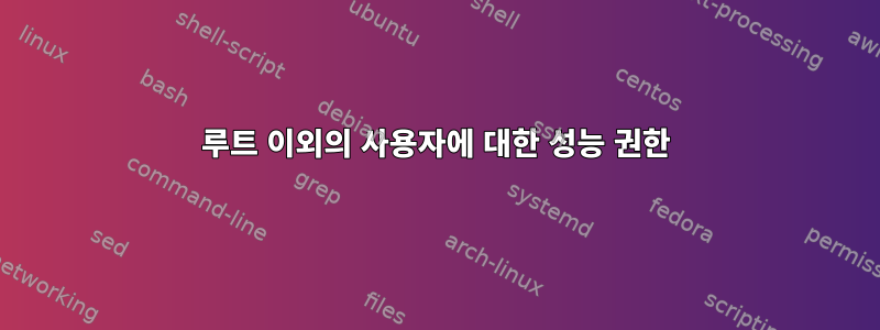 루트 이외의 사용자에 대한 성능 권한