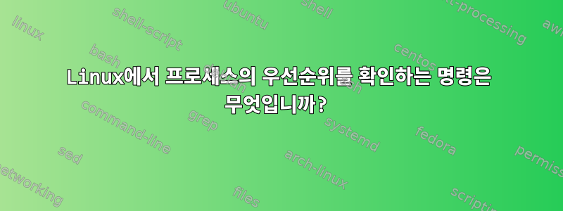 Linux에서 프로세스의 우선순위를 확인하는 명령은 무엇입니까?