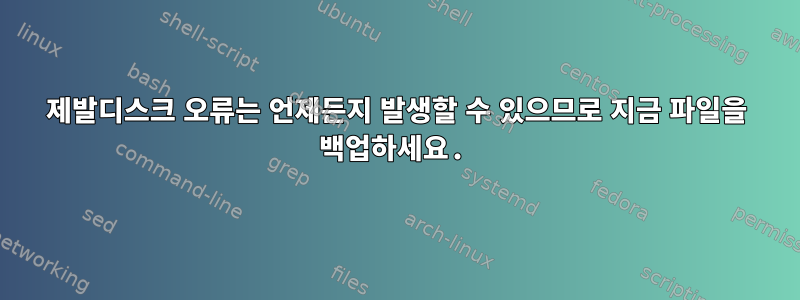 제발디스크 오류는 언제든지 발생할 수 있으므로 지금 파일을 백업하세요.