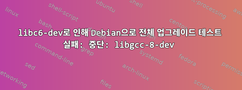 libc6-dev로 인해 Debian으로 전체 업그레이드 테스트 실패: 중단: libgcc-8-dev