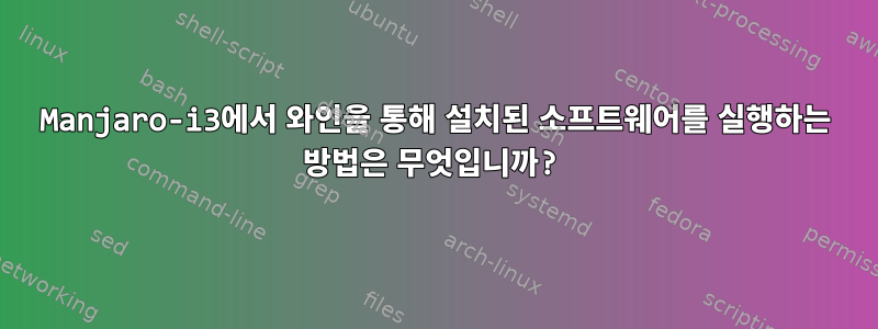 Manjaro-i3에서 와인을 통해 설치된 소프트웨어를 실행하는 방법은 무엇입니까?