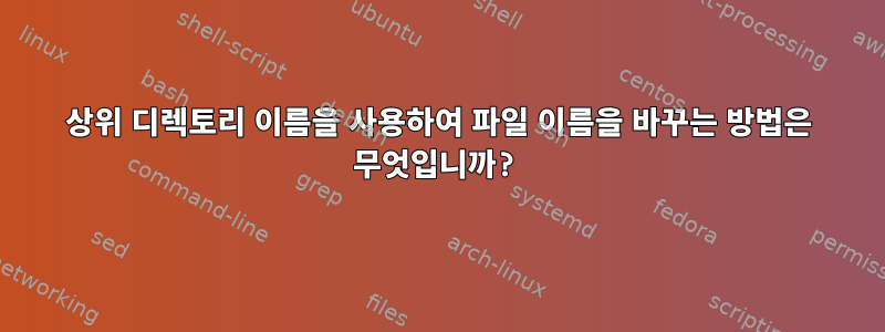 상위 디렉토리 이름을 사용하여 파일 이름을 바꾸는 방법은 무엇입니까?