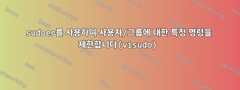 sudoer를 사용하여 사용자/그룹에 대한 특정 명령을 제한합니다(visudo)