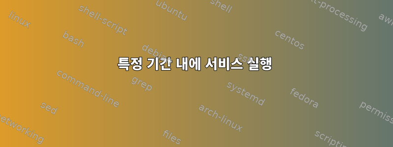 특정 기간 내에 서비스 실행