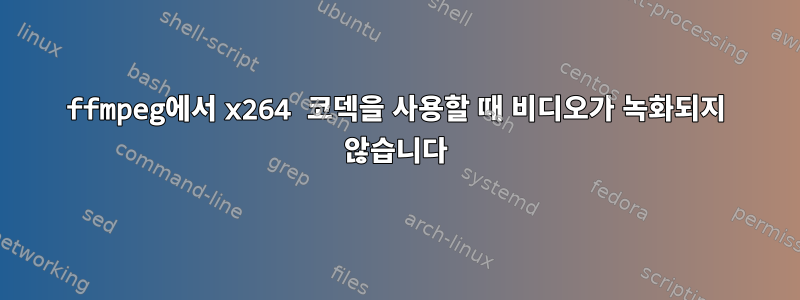 ffmpeg에서 x264 코덱을 사용할 때 비디오가 녹화되지 않습니다