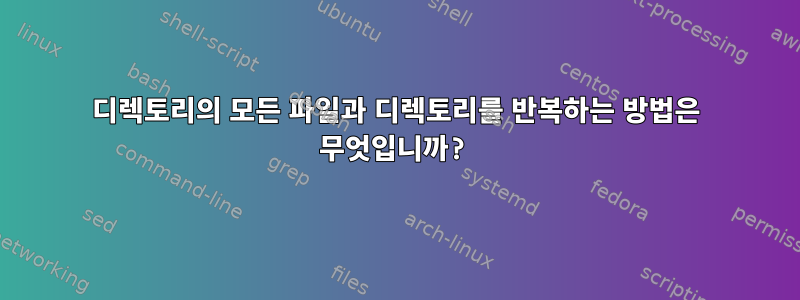 디렉토리의 모든 파일과 디렉토리를 반복하는 방법은 무엇입니까?