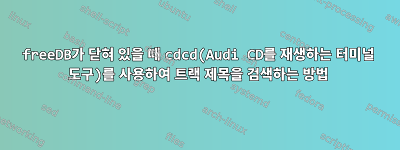 freeDB가 닫혀 있을 때 cdcd(Audi CD를 재생하는 터미널 도구)를 사용하여 트랙 제목을 검색하는 방법