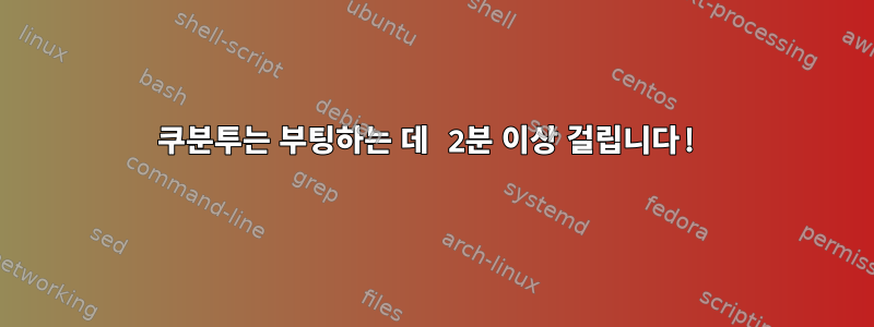 쿠분투는 부팅하는 데 2분 이상 걸립니다!