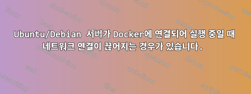 Ubuntu/Debian 서버가 Docker에 연결되어 실행 중일 때 네트워크 연결이 끊어지는 경우가 있습니다.