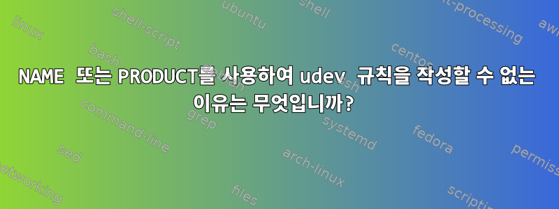 NAME 또는 PRODUCT를 사용하여 udev 규칙을 작성할 수 없는 이유는 무엇입니까?