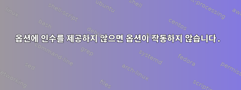 옵션에 인수를 제공하지 않으면 옵션이 작동하지 않습니다.