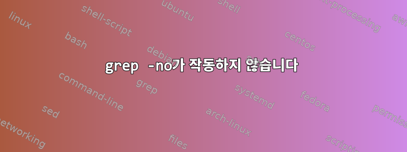 grep -no가 작동하지 않습니다