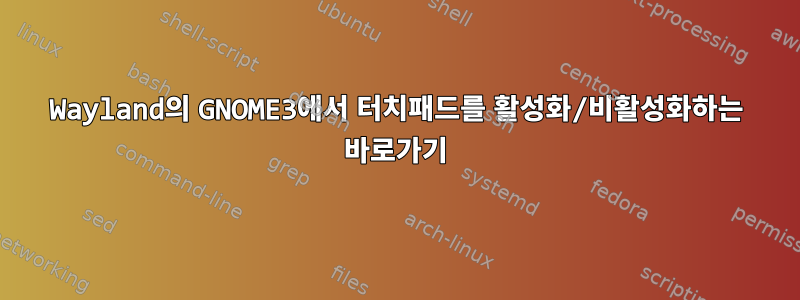 Wayland의 GNOME3에서 터치패드를 활성화/비활성화하는 바로가기