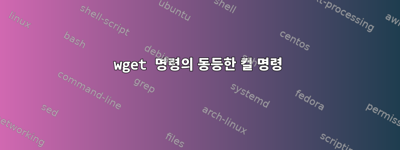 wget 명령의 동등한 컬 명령