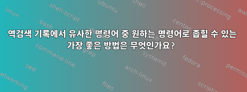 역검색 기록에서 유사한 명령어 중 원하는 명령어로 좁힐 수 있는 가장 좋은 방법은 무엇인가요?