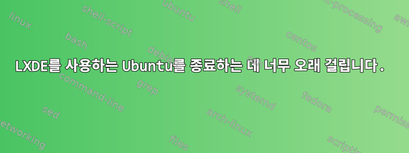 LXDE를 사용하는 Ubuntu를 종료하는 데 너무 오래 걸립니다.