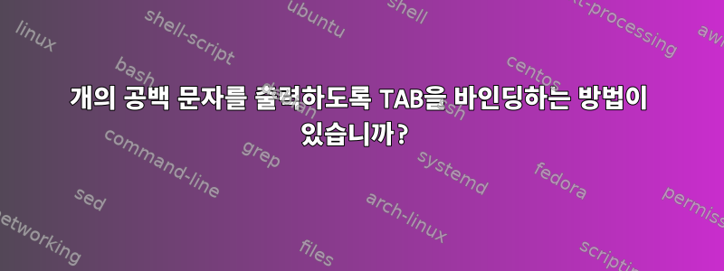 2개의 공백 문자를 출력하도록 TAB을 바인딩하는 방법이 있습니까?