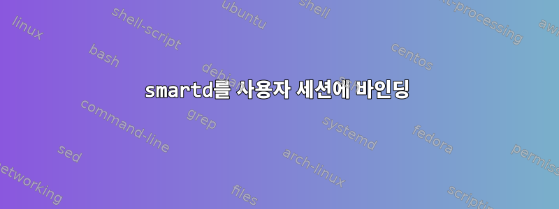 smartd를 사용자 세션에 바인딩