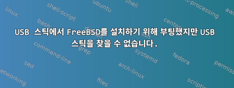 USB 스틱에서 FreeBSD를 설치하기 위해 부팅했지만 USB 스틱을 찾을 수 없습니다.