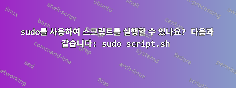 sudo를 사용하여 스크립트를 실행할 수 있나요? 다음과 같습니다: sudo script.sh