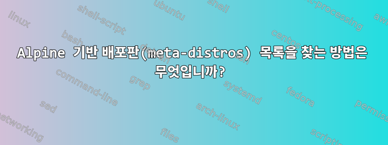 Alpine 기반 배포판(meta-distros) 목록을 찾는 방법은 무엇입니까?