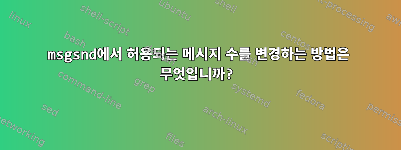 msgsnd에서 허용되는 메시지 수를 변경하는 방법은 무엇입니까?