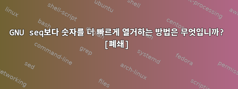 GNU seq보다 숫자를 더 빠르게 열거하는 방법은 무엇입니까? [폐쇄]