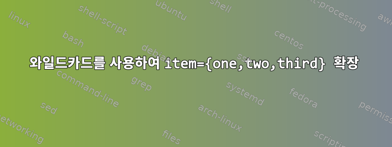 와일드카드를 사용하여 item={one,two,third} 확장