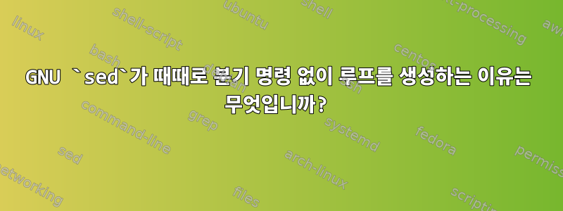 GNU `sed`가 때때로 분기 명령 없이 루프를 생성하는 이유는 무엇입니까?