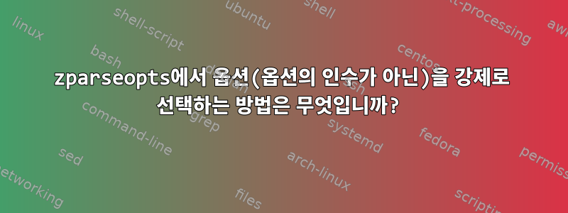 zparseopts에서 옵션(옵션의 인수가 아닌)을 강제로 선택하는 방법은 무엇입니까?