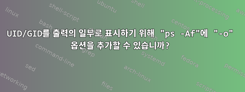 UID/GID를 출력의 일부로 표시하기 위해 "ps -Af"에 "-o" 옵션을 추가할 수 있습니까?