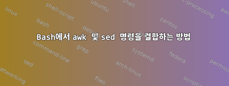 Bash에서 awk 및 sed 명령을 결합하는 방법