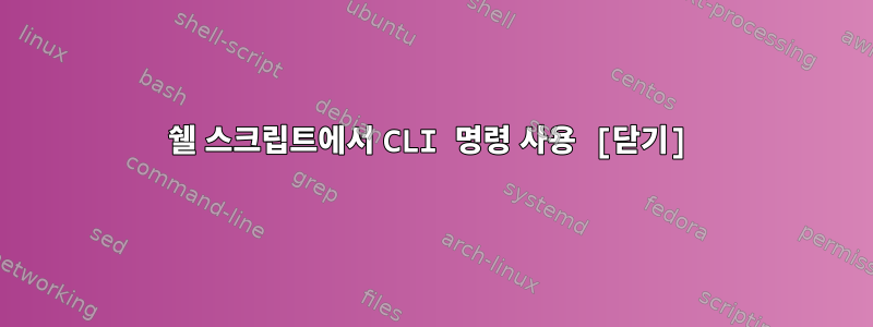 쉘 스크립트에서 CLI 명령 사용 [닫기]