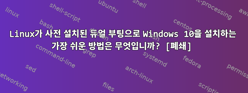 Linux가 사전 설치된 듀얼 부팅으로 Windows 10을 설치하는 가장 쉬운 방법은 무엇입니까? [폐쇄]