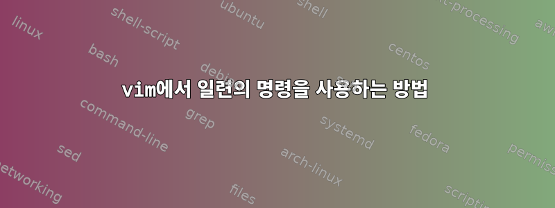 vim에서 일련의 명령을 사용하는 방법