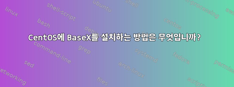 CentOS에 BaseX를 설치하는 방법은 무엇입니까?