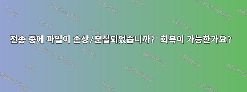 전송 중에 파일이 손상/분실되었습니까? 회복이 가능한가요?