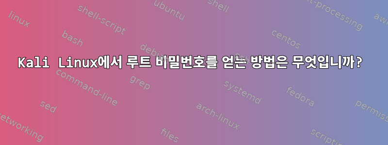 Kali Linux에서 루트 비밀번호를 얻는 방법은 무엇입니까?