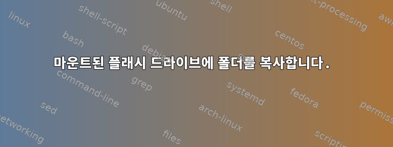 마운트된 플래시 드라이브에 폴더를 복사합니다.