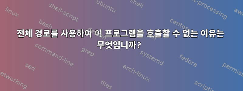 전체 경로를 사용하여 이 프로그램을 호출할 수 없는 이유는 무엇입니까?