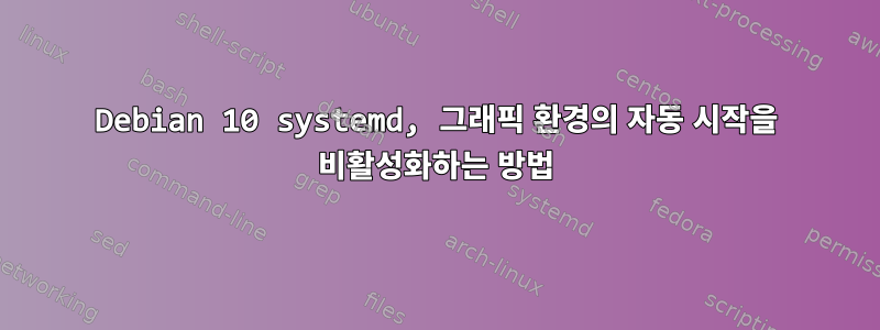 Debian 10 systemd, 그래픽 환경의 자동 시작을 비활성화하는 방법