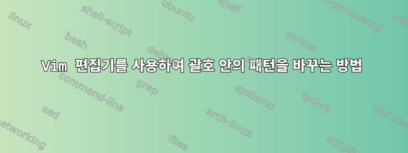 Vim 편집기를 사용하여 괄호 안의 패턴을 바꾸는 방법