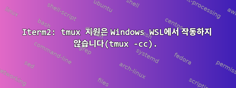 Iterm2: tmux 지원은 Windows WSL에서 작동하지 않습니다(tmux -cc).