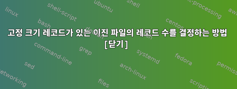 고정 크기 레코드가 있는 이진 파일의 레코드 수를 결정하는 방법 [닫기]