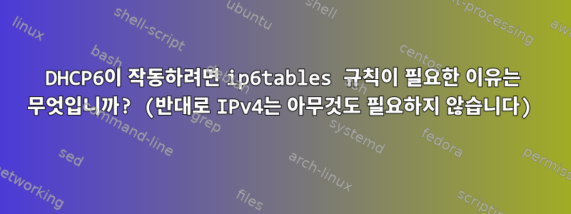 DHCP6이 작동하려면 ip6tables 규칙이 필요한 이유는 무엇입니까? (반대로 IPv4는 아무것도 필요하지 않습니다)