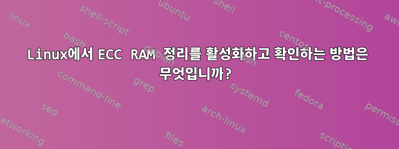 Linux에서 ECC RAM 정리를 활성화하고 확인하는 방법은 무엇입니까?