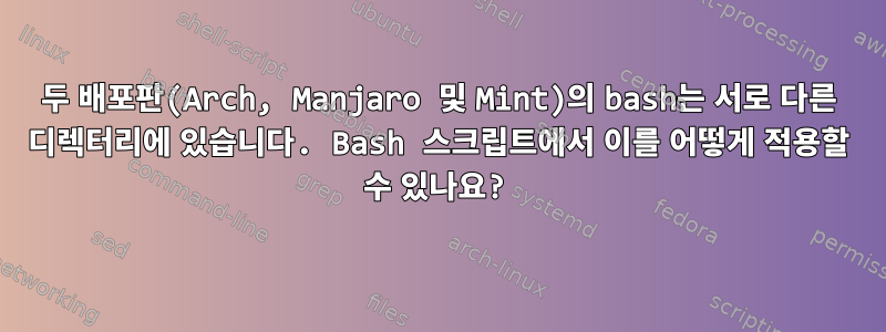 두 배포판(Arch, Manjaro 및 Mint)의 bash는 서로 다른 디렉터리에 있습니다. Bash 스크립트에서 이를 어떻게 적용할 수 있나요?