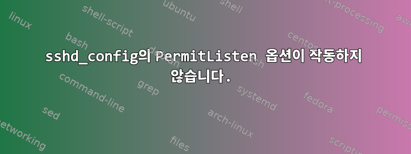 sshd_config의 PermitListen 옵션이 작동하지 않습니다.