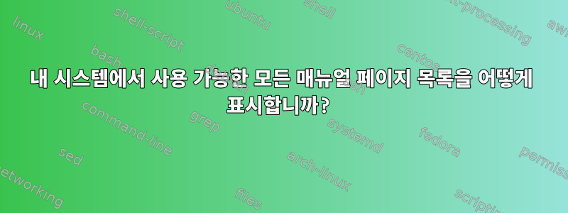 내 시스템에서 사용 가능한 모든 매뉴얼 페이지 목록을 어떻게 표시합니까?